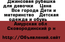 Джинсовая рубашка для девочки. › Цена ­ 600 - Все города Дети и материнство » Детская одежда и обувь   . Амурская обл.,Сковородинский р-н